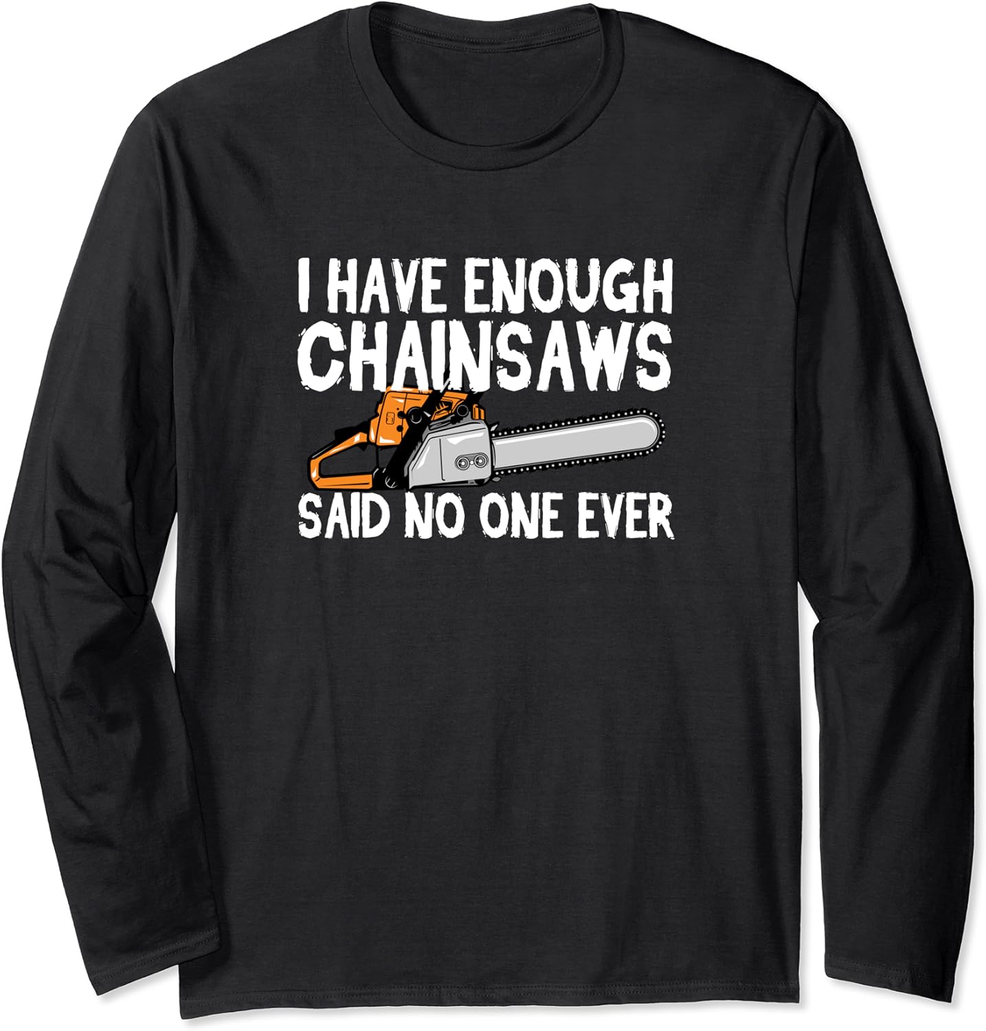 Funny Chainsaw Tee I have enough chainsaws said no one ever